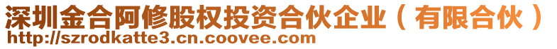 深圳金合阿修股權投資合伙企業(有限合伙)