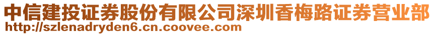 中信建投證券股份有限公司深圳香梅路證券營業部