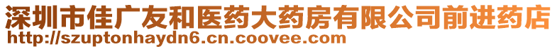 深圳市佳廣友和醫(yī)藥大藥房有限公司前進(jìn)藥店