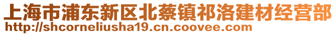 上海市浦東新區(qū)北蔡鎮(zhèn)祁洛建材經(jīng)營部