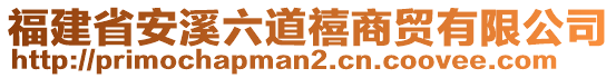 福建省安溪六道禧商貿(mào)有限公司