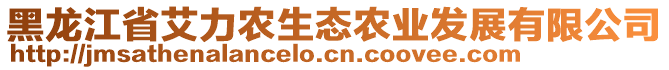 黑龍江省艾力農(nóng)生態(tài)農(nóng)業(yè)發(fā)展有限公司