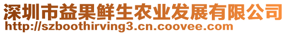 深圳市益果鮮生農(nóng)業(yè)發(fā)展有限公司