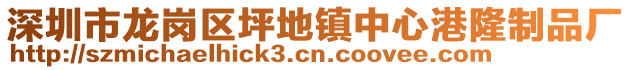 深圳市龍崗區(qū)坪地鎮(zhèn)中心港隆制品廠