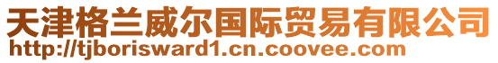 天津格蘭威爾國際貿易有限公司