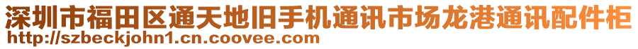 深圳市福田區(qū)通天地舊手機通訊市場龍港通訊配件柜