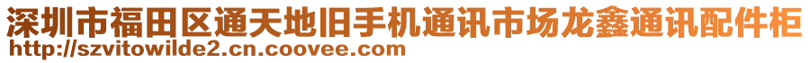 深圳市福田區(qū)通天地舊手機(jī)通訊市場龍鑫通訊配件柜