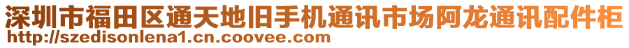 深圳市福田區(qū)通天地舊手機(jī)通訊市場(chǎng)阿龍通訊配件柜