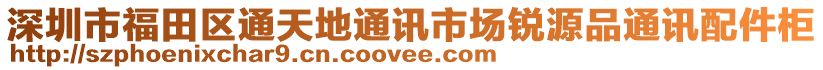 深圳市福田區(qū)通天地通訊市場銳源品通訊配件柜