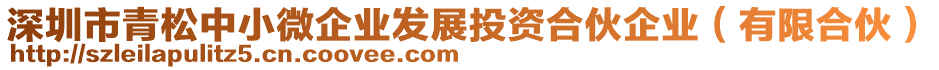 深圳市青松中小微企業(yè)發(fā)展投資合伙企業(yè)（有限合伙）