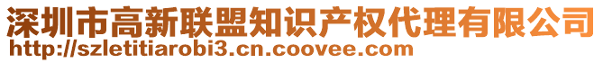 深圳市高新聯(lián)盟知識產(chǎn)權(quán)代理有限公司