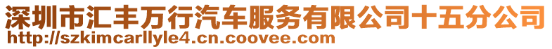 深圳市匯豐萬行汽車服務有限公司十五分公司