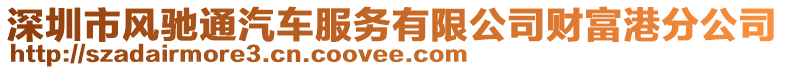 深圳市風(fēng)馳通汽車(chē)服務(wù)有限公司財(cái)富港分公司