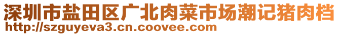 深圳市鹽田區(qū)廣北肉菜市場潮記豬肉檔