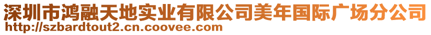 深圳市鴻融天地實業有限公司美年國際廣場分公司