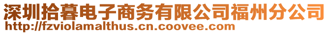 深圳拾暮電子商務(wù)有限公司福州分公司