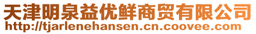 天津明泉益優鮮商貿有限公司