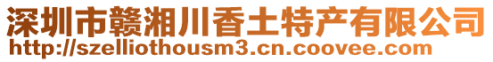 深圳市贛湘川香土特產(chǎn)有限公司