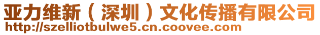 亞力維新(深圳)文化傳播有限公司
