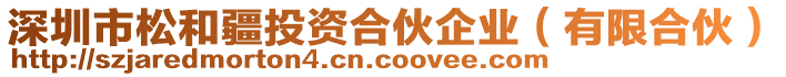 深圳市松和疆投資合伙企業(yè)（有限合伙）