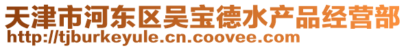天津市河?xùn)|區(qū)吳寶德水產(chǎn)品經(jīng)營部