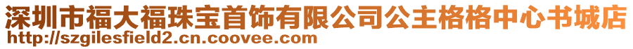 深圳市福大福珠寶首飾有限公司公主格格中心書(shū)城店