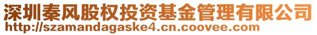 深圳秦風(fēng)股權(quán)投資基金管理有限公司