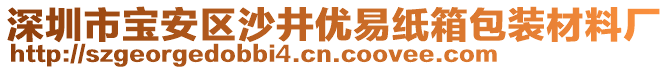 深圳市寶安區(qū)沙井優(yōu)易紙箱包裝材料廠