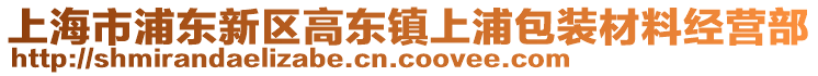 上海市浦東新區(qū)高東鎮(zhèn)上浦包裝材料經(jīng)營部
