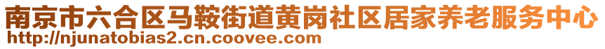 南京市六合區(qū)馬鞍街道黃崗社區(qū)居家養(yǎng)老服務(wù)中心