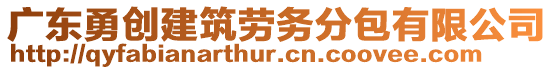 廣東勇創(chuàng)建筑勞務分包有限公司