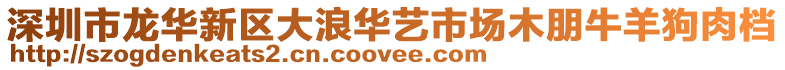 深圳市龍華新區(qū)大浪華藝市場木朋牛羊狗肉檔