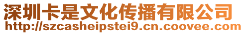 深圳卡是文化傳播有限公司