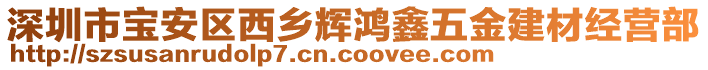 深圳市寶安區(qū)西鄉(xiāng)輝鴻鑫五金建材經(jīng)營部