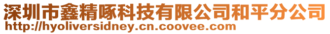 深圳市鑫精啄科技有限公司和平分公司