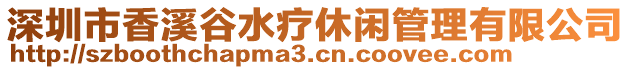 深圳市香溪谷水療休閑管理有限公司