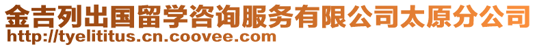 金吉列出國(guó)留學(xué)咨詢(xún)服務(wù)有限公司太原分公司