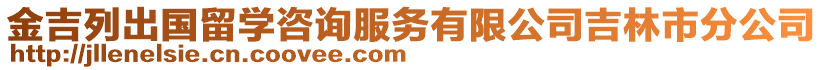 金吉列出國留學(xué)咨詢服務(wù)有限公司吉林市分公司