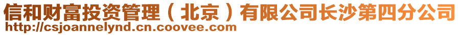 信和財富投資管理（北京）有限公司長沙第四分公司