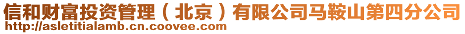 信和財富投資管理（北京）有限公司馬鞍山第四分公司