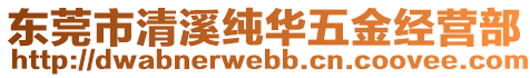 東莞市清溪純華五金經營部