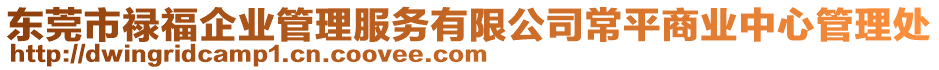 東莞市祿福企業管理服務有限公司常平商業中心管理處