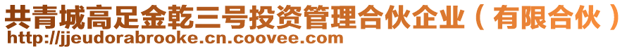 共青城高足金乾三號投資管理合伙企業(有限合伙)