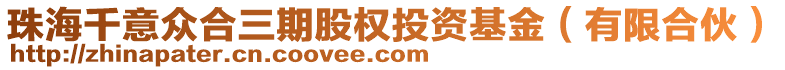 珠海千意眾合三期股權(quán)投資基金(有限合伙)