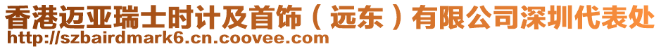 香港邁亞瑞士時(shí)計(jì)及首飾（遠(yuǎn)東）有限公司深圳代表處