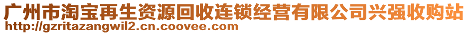 廣州市淘寶再生資源回收連鎖經(jīng)營有限公司興強收購站