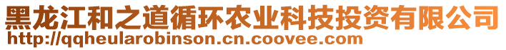 黑龍江和之道循環(huán)農(nóng)業(yè)科技投資有限公司