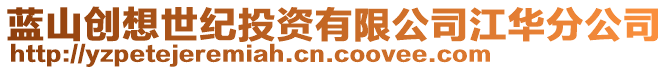 藍(lán)山創(chuàng)想世紀(jì)投資有限公司江華分公司