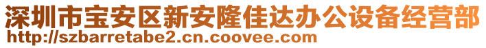 深圳市寶安區(qū)新安隆佳達辦公設備經(jīng)營部