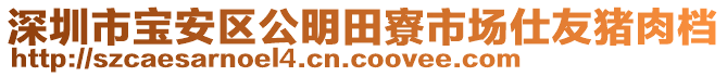 深圳市寶安區(qū)公明田寮市場仕友豬肉檔